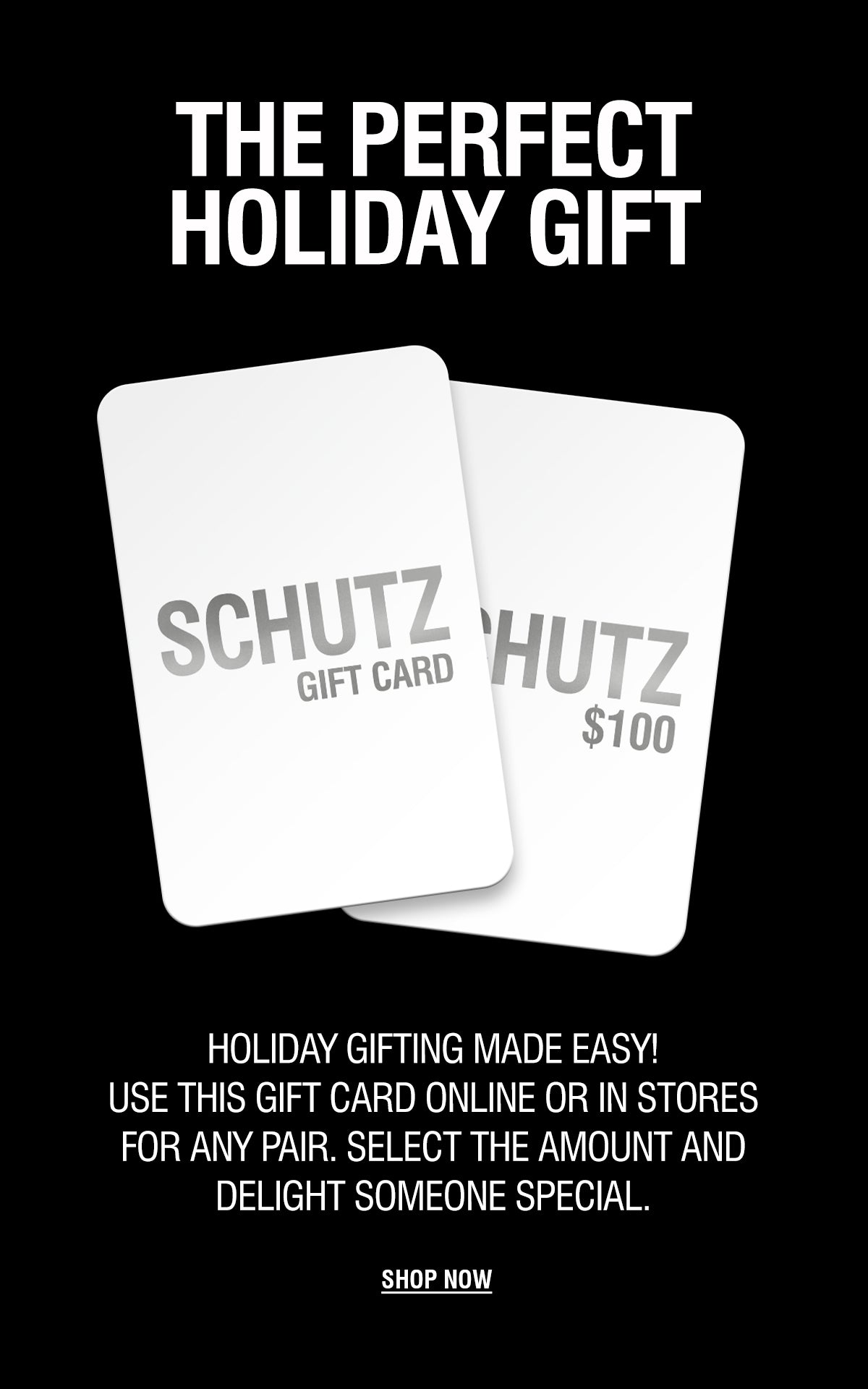 The Perfect Holiday Gift. Image shows two white Schutz Gift Cards over a black background, with the text 'HOLIDAY GIFTING MADE EASY! Use this gift card online or in stores for any pair. Select the amount and delight someone special.' Click to Shop Now.